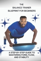 THE BALANCE TRAINER BLUEPRINT FOR BEGINNERS: A Step-by-Step Guide to Mastering Form, Flow, and Stability B0GHK6V74L Book Cover