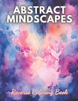 Abstract Mindscapes Reverse Coloring Book: High Quality Beautiful Stress Relief Design B0CNQB49ZN Book Cover
