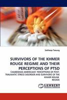 SURVIVORS OF THE KHMER ROUGE REGIME AND THEIR PERCEPTIONS OF PTSD: CAMBODIAN AMERICANS' PERCEPTIONS OF POST-TRAUMATIC STRESS DISORDER AND SURVIVORS OF THE KHMER ROUGE REGIME 3843383928 Book Cover