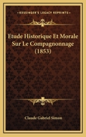 Etude Historique Et Morale Sur Le Compagnonnage (1853) 1160091188 Book Cover