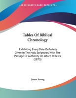 Tables of Biblical Chronology, Exhibiting Every Date Definitely Given in the Holy Scriptures 1016385455 Book Cover