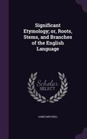 Significant Etymology: Or Roots, Stems And Branches Of The English Language 0548606846 Book Cover