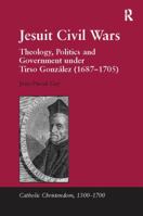 Jesuit Civil Wars: Theology, Politics and Government Under Tirso Gonz�lez (1687-1705) 1138117064 Book Cover