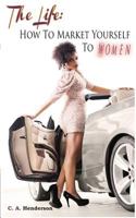 The Life: How to Market Yourself to Women 0615768776 Book Cover