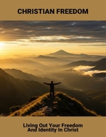 Christian Freedom: Living Out Your Freedom And Identity In Christ B0GTCDLHS4 Book Cover