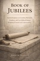 Book of Jubilees: Ancient Scripture on Creation, Patriarchs, Prophecy, and Lost Biblical History for Spiritual Growth and Understanding B0GLYZYDWS Book Cover
