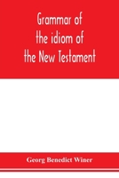 Grammar of the idiom of the New Testament: prepared as a solid base for the interpretation of the New Testament 9353976278 Book Cover