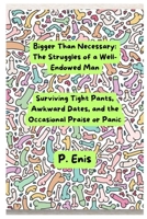 Bigger Than Necessary: The Struggles Of A Well-Endowed Man: Surviving Tight Pants, Awkward Dates, And The Occasional Praise Or Panic B0F9YG7TBL Book Cover