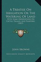 A Treatise On Irrigation Or The Watering Of Land: With Some Observations On Cattle, Tillage, And Planting 1166433242 Book Cover