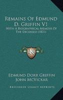 Remains Of Edmund D. Griffin V1: With A Biographical Memoir Of The Deceased 1120965411 Book Cover