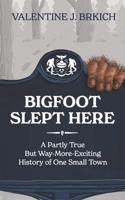 Bigfoot Slept Here: A Partly True But Way More Exciting History of One Small Town 0981687792 Book Cover