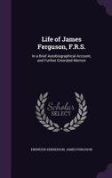 Life of James Ferguson, F.R.S.: In a Brief Autobiographical Account, and Further Extended Memoir 1017123969 Book Cover