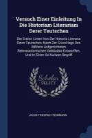 Versuch Einer Einleitung in Die Historiam Literariam Derer Teutschen: Die Ersten Linien Von Der Historia Literaria Derer Teutschen, Nach Der Grund-Lage Des Bi�hero Aufgerichteten Reimmanianischen Geb� 1340466538 Book Cover