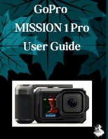 GoPro MISSION 1 Pro User Guide: A Clear, Detailed Manual to Camera Settings and Troubleshooting for Beginners and Seniors B0H1NP2HK3 Book Cover