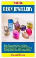 MAKING RESIN JEWELLERY: The Complete Step by Step Beginners Guide on how you can become an expert in making Resin Jewellery with very good designs and wonderful pictures B086G2LHCK Book Cover