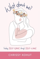 What About Me?: Finding Self-Love through Self-Care 1989840760 Book Cover