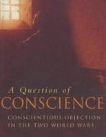 A Question of Conscience: Conscientious Objection in the Two World Wars 0750907401 Book Cover
