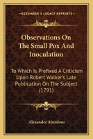 Observations on the small-pox and inoculation: to which is prefixed a criticism upon Dr. Robert Walker's late publication on the subject, by Alexander Aberdour ... 1170554989 Book Cover