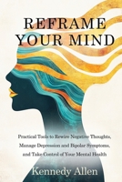 Reframe Your Mind: Practical Tools to Rewire Negative Thoughts, Manage Depression and Bipolar Symptoms, and Take Control of Your Mental Health B0FDJRH7TR Book Cover