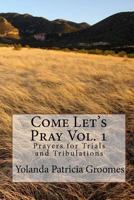 Come Let's Pray Vol. 1: Prayer's for Trails and Tribulation's 1442189150 Book Cover