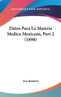 Datos Para La Materia Medica Mexicana, Part 2 (1898) 116038133X Book Cover