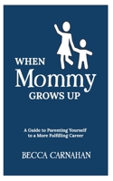 When Mommy Grows Up: A Guide to Parenting Yourself to a More Fulfilling Career 1950169510 Book Cover