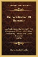 The Socialization Of Humanity: An Analysis And Synthesis Of The Phenomena Of Nature, Life, Mind And Society Through The Law Of Repetition 0548886032 Book Cover