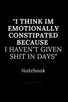 i think im emotionally constipated because i haven't given shit in days notebook: Cute gift for Women and Girls | 6 x 9 - 120 ruled PAGE... - Journal, Notebook, Diary, Composition Book) 1674021623 Book Cover