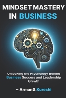 Mindset Mastery in business: Unlocking the Psychology Behind Business Success and Leadership Growth B0DWK3HQQ6 Book Cover