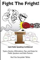 Fight the Fright: Gain Public Speaking Confidence! Topics, Quotes, Affirmations, Tips, and Quips for Public Speakers and Sales Trainers 1986538605 Book Cover