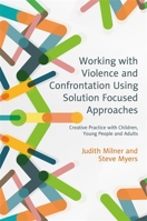 Working with Violence and Confrontation Using Solution Focused Approaches: Creative Practice with Children, Young People and Adults 1785920553 Book Cover