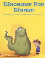 Dinosaur For Dinner: A Rhyming Bedtime Story Featuring Trax the T-Rex (Children's book, Rhyming bedtime story, Kid's book, bedtime story, Dinosaurs, Dinosaur Book 1530446325 Book Cover