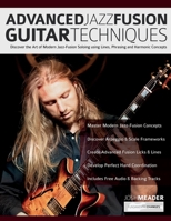Advanced Jazz-Fusion Guitar Techniques: Discover the Art of Modern Jazz-Fusion Soloing using Lines, Phrasing and Harmonic Concepts (Learn how to play fusion guitar) 178933487X Book Cover