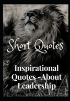 Short Quotes: Inspirational Quotes- About Leadership B0BLJF2QLS Book Cover
