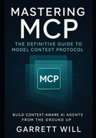 Mastering MCP: The Definitive Guide to Model Context Protocol—Build Context-Aware AI Agents from the Ground Up B0F9Q2HRT3 Book Cover