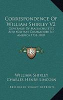 Correspondence Of William Shirley V2: Governor Of Massachusetts And Military Commander In America 1731-1760 1163310239 Book Cover