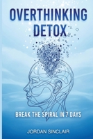 OVERTHINKING DETOX: Break the Spiral in 7 Days B0FWBCTVBW Book Cover