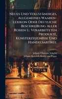 Neues Und Vollständiges, Allgemeines Waaren-lexikon Oder Deutliche Beschreibung Aller Rohen U. Verarbeiteten Produkte, Kunsterzeugnisse Und Handelsartikel (German Edition) 1024309835 Book Cover