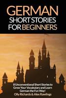 German Short Stories for Beginners: 8 Unconventional Short Stories to Grow Your Vocabulary and Learn German the Fun Way! 1522741046 Book Cover