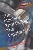 The Machine That Builds The Gigafactory: Top Cover (lid) To Aluminum Can Welding Machine for Lithium-Ion Prismatic Cell B0F7G97J85 Book Cover