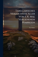 Tabellarisches Verzeichniß Aller Von S. K. Maj. Verliehenen Pfarreien ...... 1277639531 Book Cover