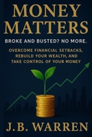 Money Matters: Broke and Busted? No More: Overcome Financial Setbacks, Rebuild Your Wealth, and Take Control of Your Money B0FHWJZXKG Book Cover