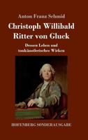 Christoph Willibald Ritter Von Gluck: Dessen Leben Und Tonkunstlerisches Wirken 1496137175 Book Cover