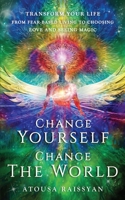 Change Yourself, Change the World: Transform Your Life From Fear-based Living To Choosing Love And Seeing Magic 1960930036 Book Cover