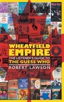 Wheatfield Empire: The Listener's Guide to The Guess Who 1525581163 Book Cover