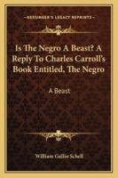 Is The Negro A Beast? A Reply To Charles Carroll's Book Entitled, The Negro 1163268607 Book Cover