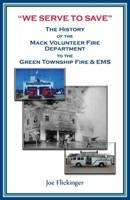 “We Serve to Save”: The History of the Mack Volunteer Fire Department to the Green Township Fire & EMS 0788429809 Book Cover