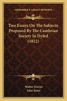 Two Essays on the Subjects Proposed by the Cambrian Society in Dyfed Which Gained the Respective Prizes at the Eisteddfod Held at Caermarthen in July, 1819: To Which Is Added: An Account of the Procee 1146294425 Book Cover