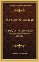 The King of Claddagh a Story of the Cromwellian Occupation of Galway (Classic Reprint) 1120893585 Book Cover