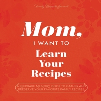 Mom, I Want to Learn Your Recipes: A Keepsake Memory Book to Gather and Preserve Your Favorite Family Recipes 1955034524 Book Cover